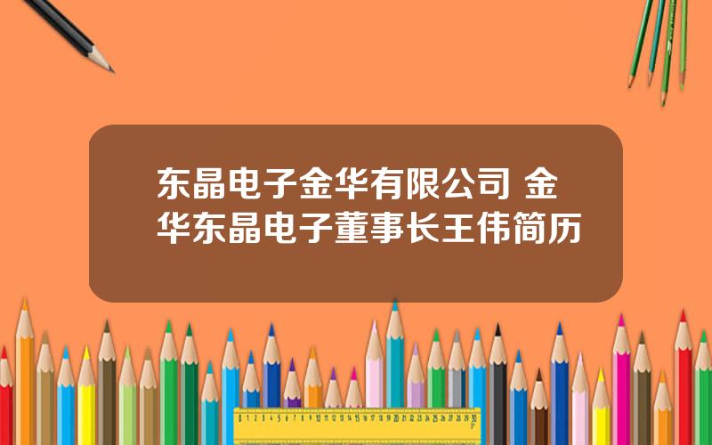 东晶电子金华有限公司 金华东晶电子董事长王伟简历